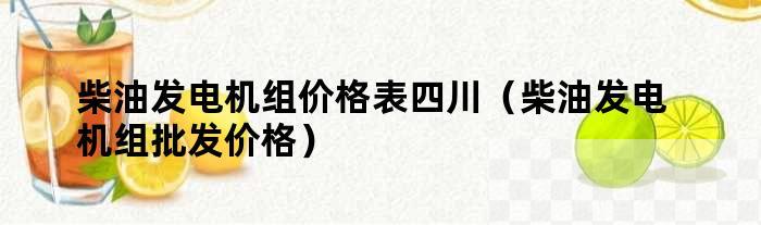 柴油发电机组价格表四川（柴油发电机组批发价格）